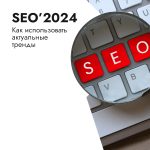 SEO-2024: как доминировать в поисковых системах?