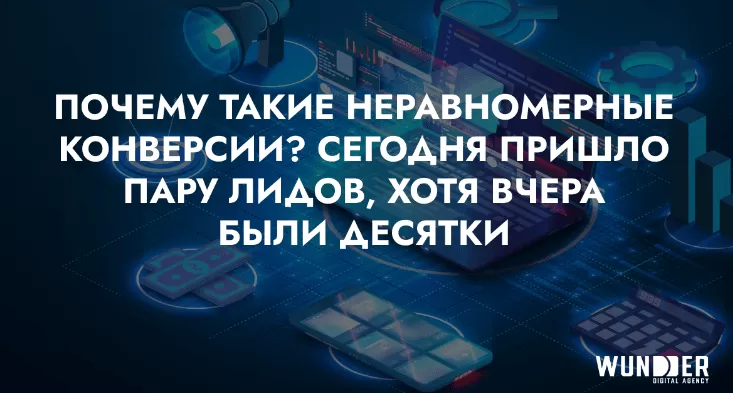 Почему такие неравномерыне конверсии? Сегодня пришло пару лидов, хотя вчера были десятки