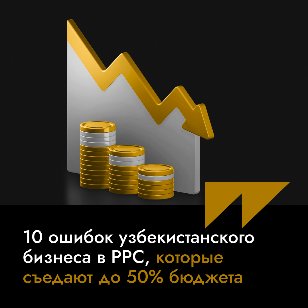 10 ошибок узбекистанского бизнеса в PPC, которые съедают до 50% бюджета